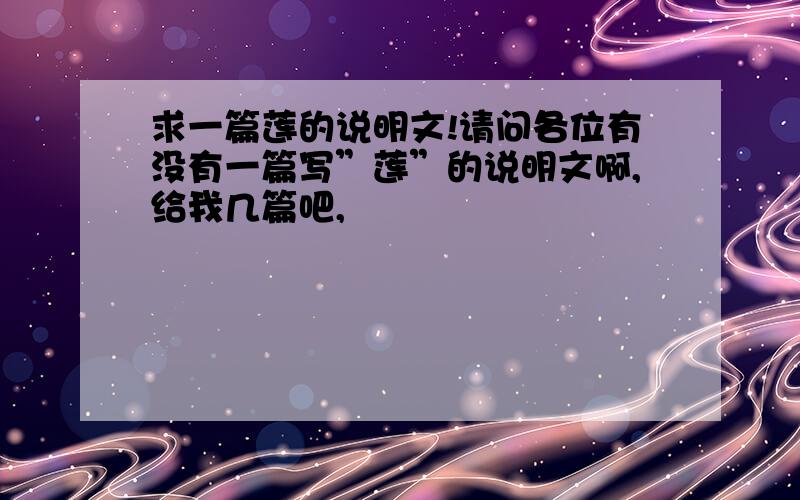 求一篇莲的说明文!请问各位有没有一篇写”莲”的说明文啊,给我几篇吧,