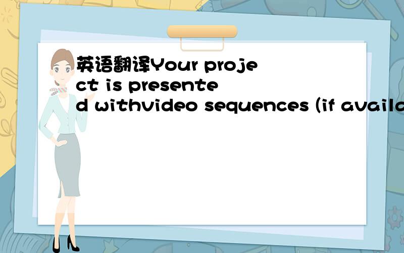 英语翻译Your project is presented withvideo sequences (if availa