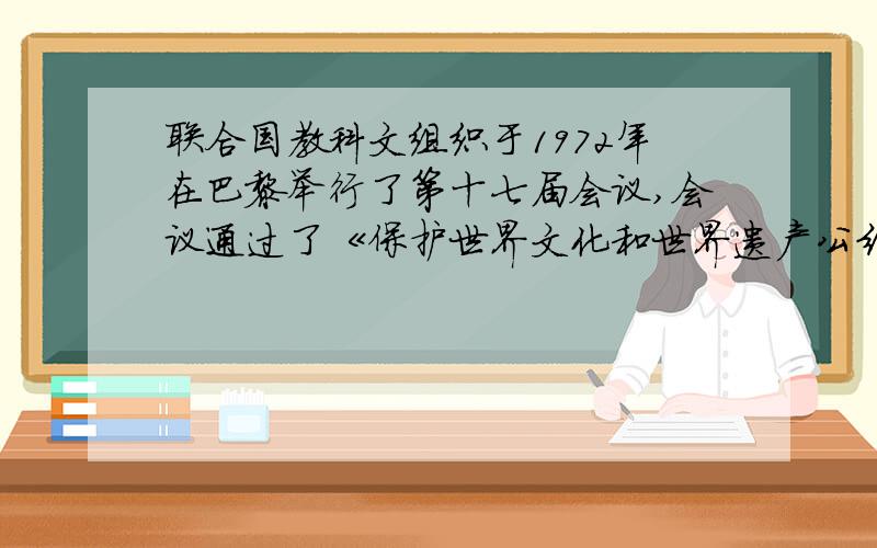 联合国教科文组织于1972年在巴黎举行了第十七届会议,会议通过了《保护世界文化和世界遗产公约》.