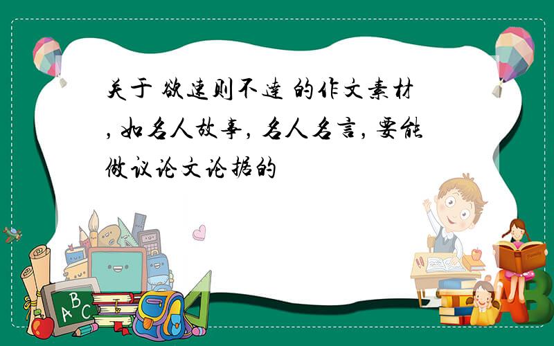 关于 欲速则不达 的作文素材，如名人故事，名人名言，要能做议论文论据的