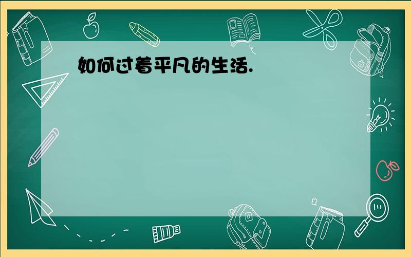 如何过着平凡的生活.