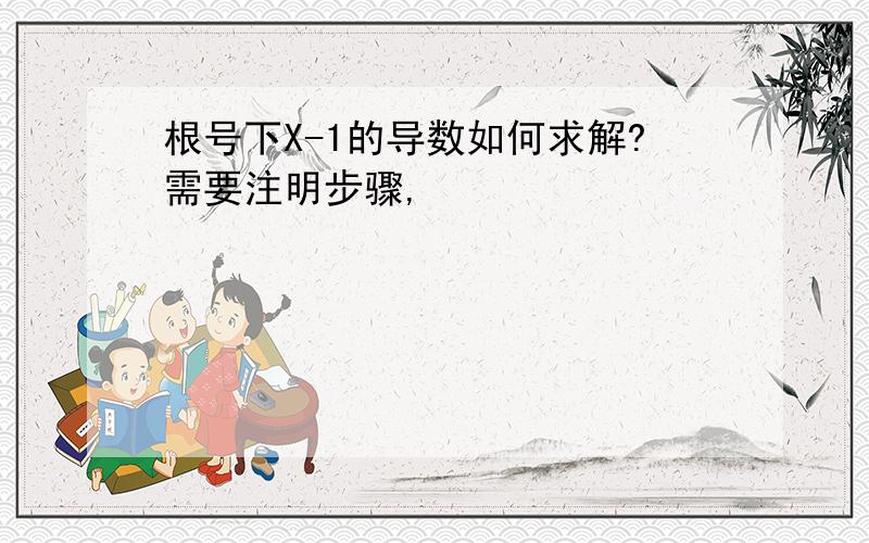 根号下X-1的导数如何求解?需要注明步骤,