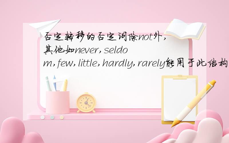 否定转移的否定词除not外,其他如never,seldom,few,little,hardly,rarely能用于此结构