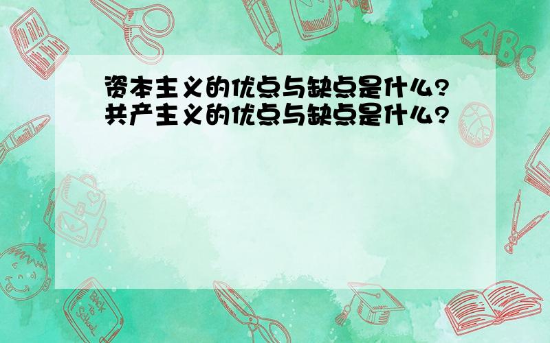 资本主义的优点与缺点是什么?共产主义的优点与缺点是什么?