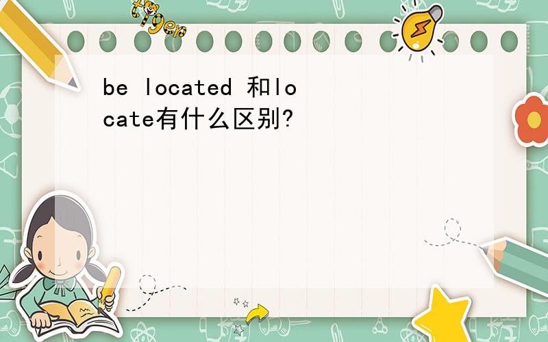 be located 和locate有什么区别?