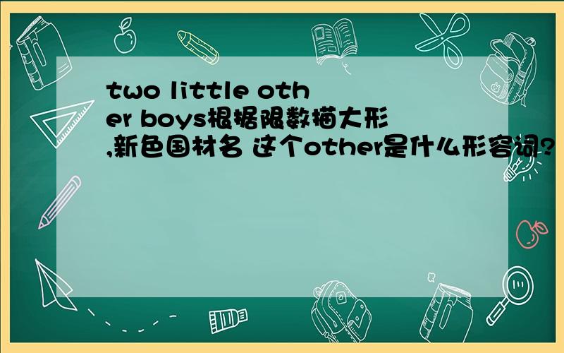 two little other boys根据限数描大形,新色国材名 这个other是什么形容词?