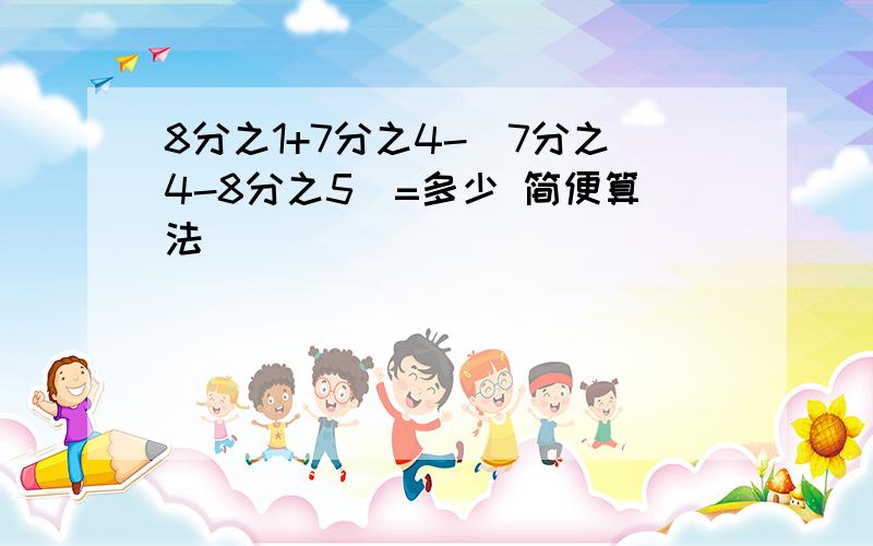 8分之1+7分之4-(7分之4-8分之5)=多少 简便算法