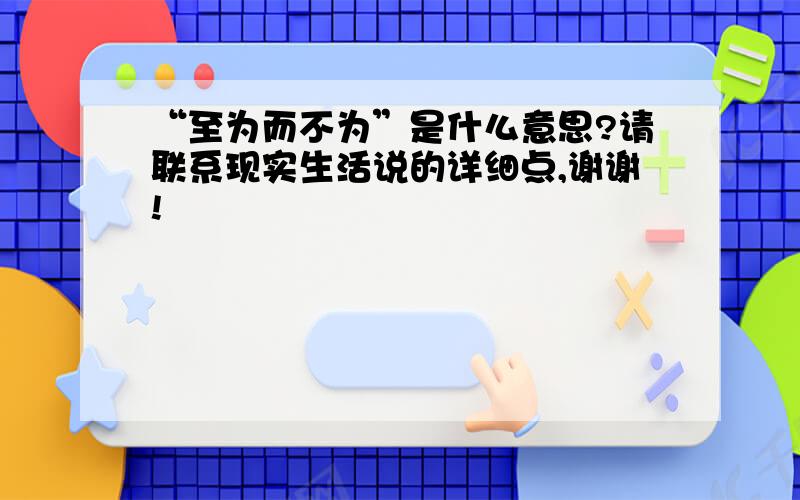 “至为而不为”是什么意思?请联系现实生活说的详细点,谢谢!