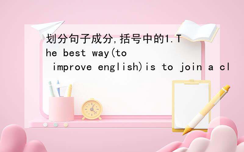 划分句子成分,括号中的1.The best way(to improve english)is to join a cl