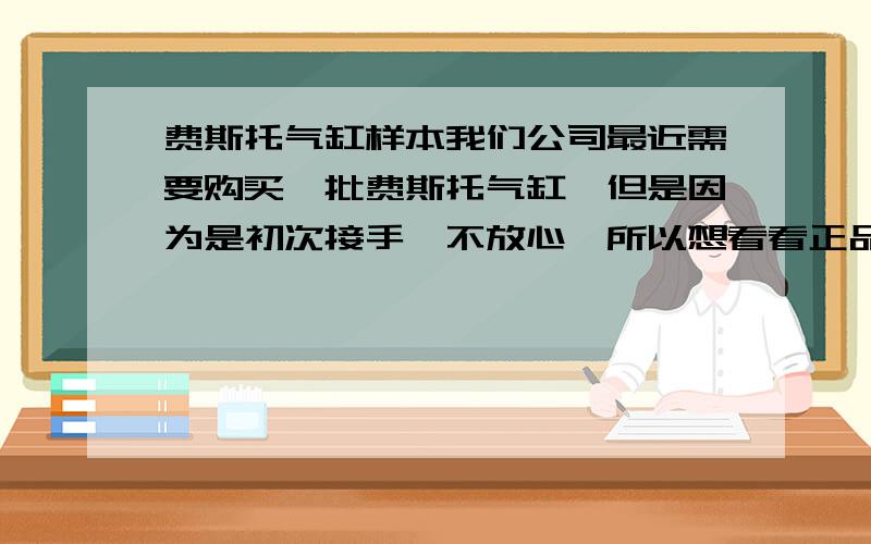 费斯托气缸样本我们公司最近需要购买一批费斯托气缸,但是因为是初次接手,不放心,所以想看看正品费斯托气缸的样本是怎样的.