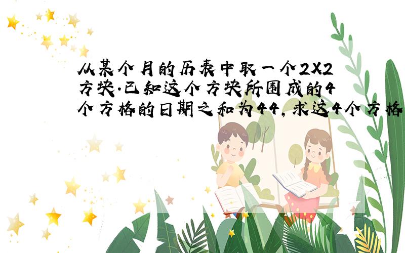 从某个月的历表中取一个2X2方块.已知这个方块所围成的4个方格的日期之和为44,求这4个方格中的日期?