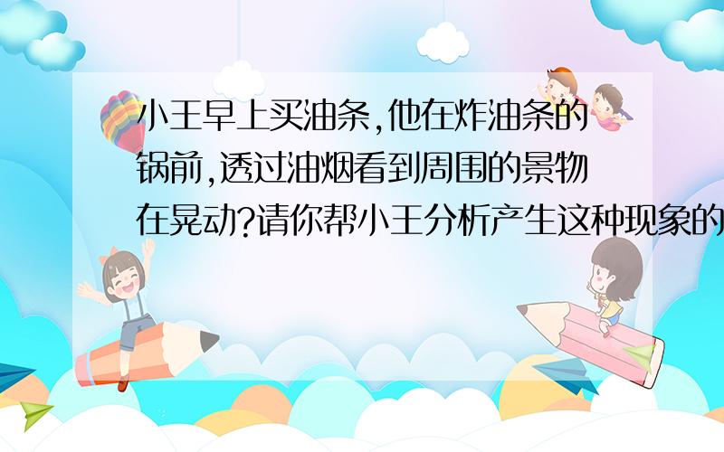 小王早上买油条,他在炸油条的锅前,透过油烟看到周围的景物在晃动?请你帮小王分析产生这种现象的原因.