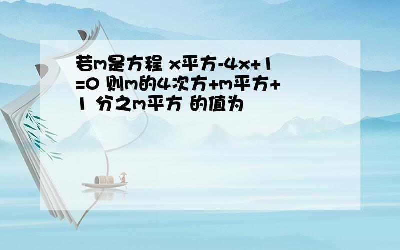 若m是方程 x平方-4x+1=0 则m的4次方+m平方+1 分之m平方 的值为