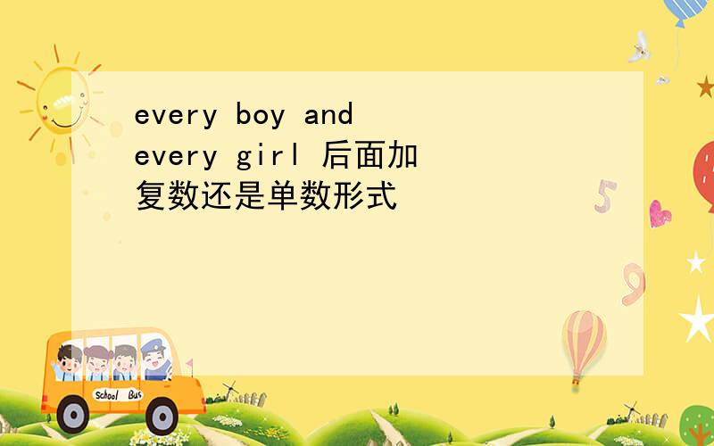 every boy and every girl 后面加复数还是单数形式