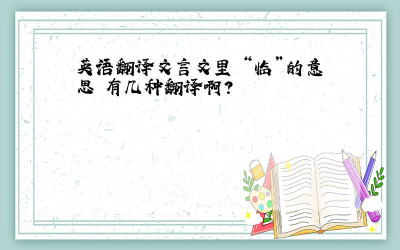 英语翻译文言文里 “临”的意思 有几种翻译啊?