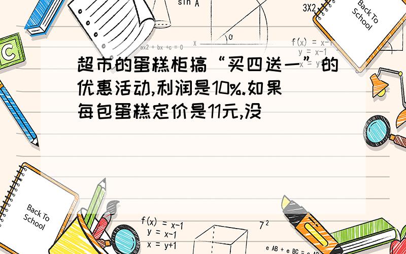 超市的蛋糕柜搞“买四送一”的优惠活动,利润是10%.如果每包蛋糕定价是11元,没