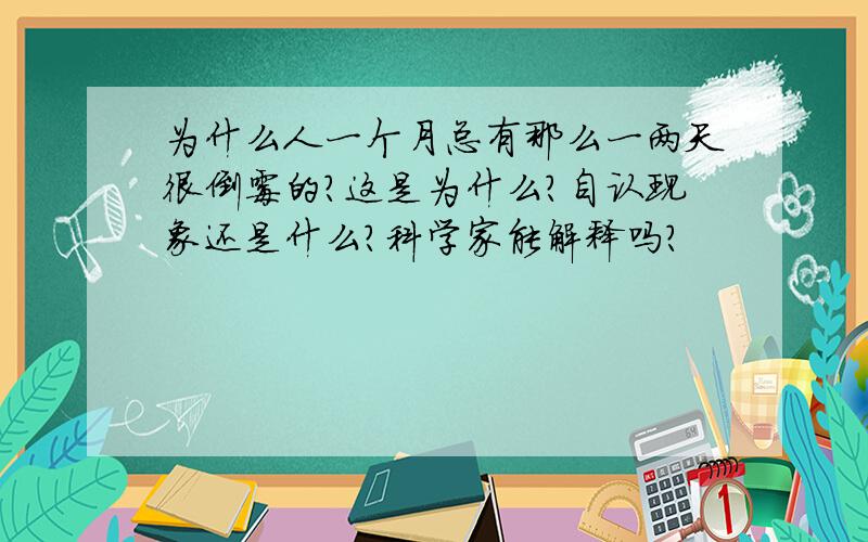 为什么人一个月总有那么一两天很倒霉的?这是为什么?自认现象还是什么?科学家能解释吗?