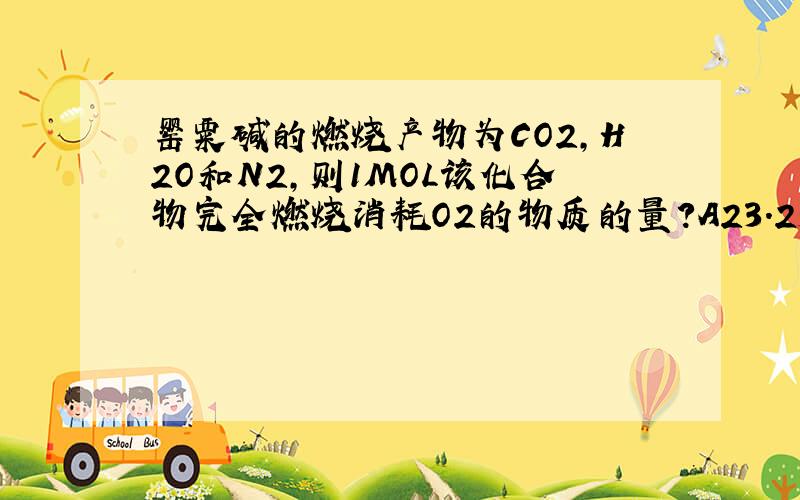 罂粟碱的燃烧产物为CO2,H2O和N2,则1MOL该化合物完全燃烧消耗O2的物质的量?A23.25MOL