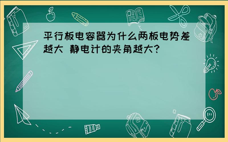 平行板电容器为什么两板电势差越大 静电计的夹角越大?