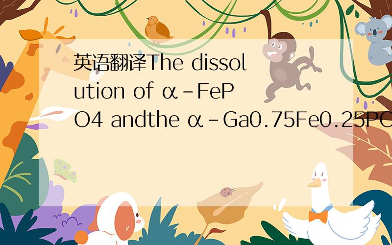 英语翻译The dissolution of α-FePO4 andthe α-Ga0.75Fe0.25PO4 soli