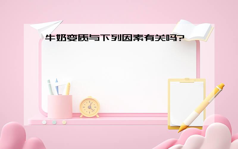 牛奶变质与下列因素有关吗?