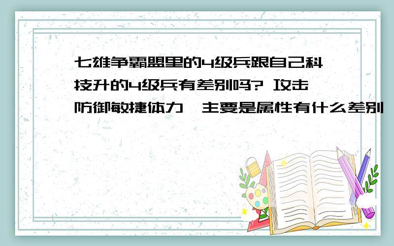 七雄争霸盟里的4级兵跟自己科技升的4级兵有差别吗? 攻击防御敏捷体力,主要是属性有什么差别