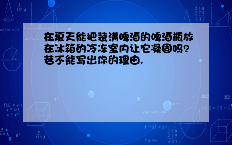 在夏天能把装满啤酒的啤酒瓶放在冰箱的冷冻室内让它凝固吗?若不能写出你的理由.