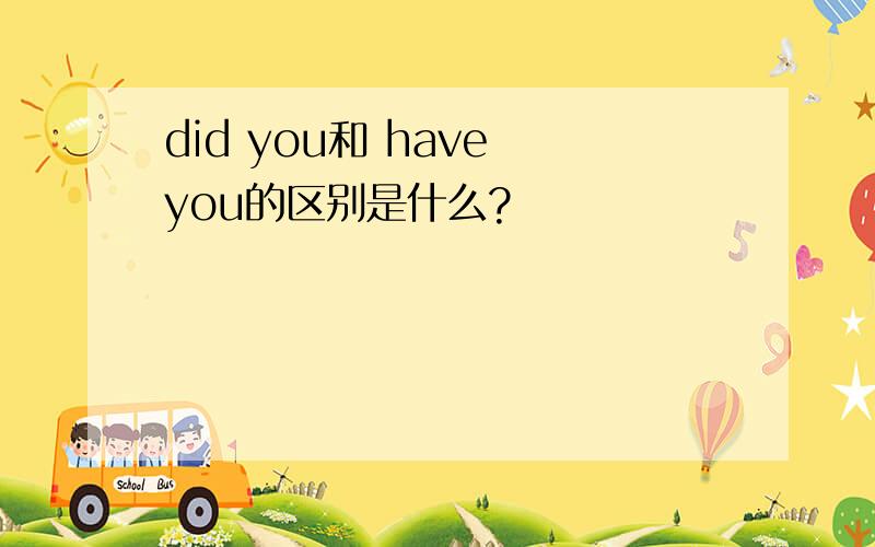 did you和 have you的区别是什么?