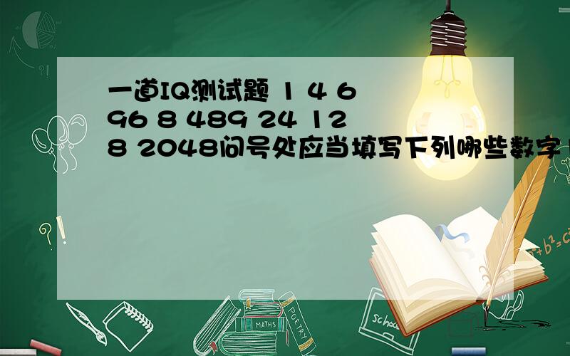 一道IQ测试题 1 4 6 96 8 489 24 128 2048问号处应当填写下列哪些数字12 16 18 24 4