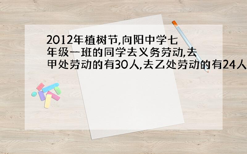 2012年植树节,向阳中学七年级一班的同学去义务劳动,去甲处劳动的有30人,去乙处劳动的有24人,从乙处调一部分人到家处