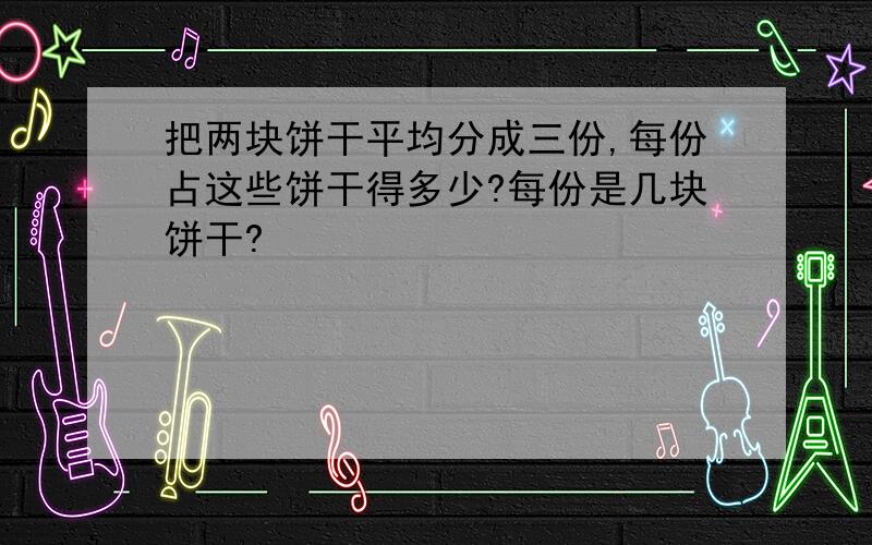 把两块饼干平均分成三份,每份占这些饼干得多少?每份是几块饼干?