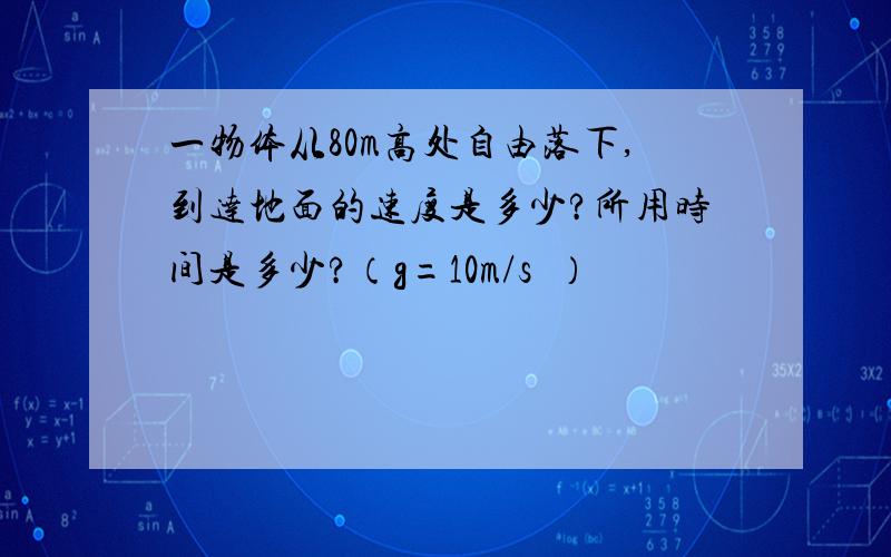 一物体从80m高处自由落下,到达地面的速度是多少?所用时间是多少?（g=10m/s²）