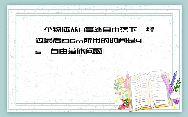 一个物体从H高处自由落下,经过最后196m所用的时间是4s【自由落体问题】