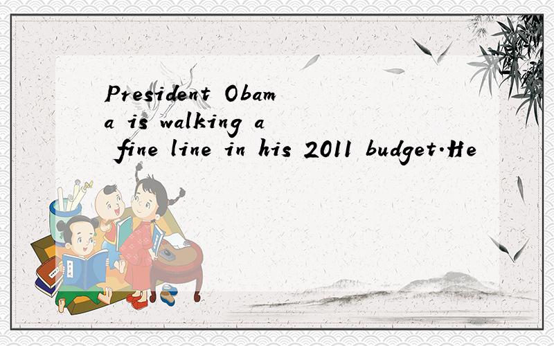 President Obama is walking a fine line in his 2011 budget.He