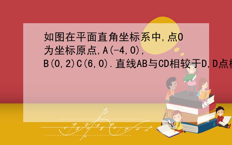 如图在平面直角坐标系中,点O为坐标原点,A(-4,0),B(0,2)C(6,0).直线AB与CD相较于D,D点横纵坐标相