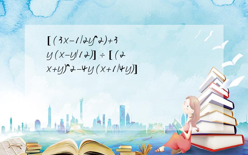 [(3x-1/2y^2)+3y(x-y/12)]÷[(2x+y)^2-4y(x+1/4y)]