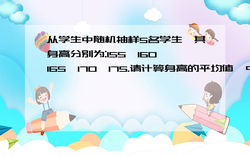 从学生中随机抽样5名学生,其身高分别为:155,160,165,170,175.请计算身高的平均值、中位数、方差、标准差