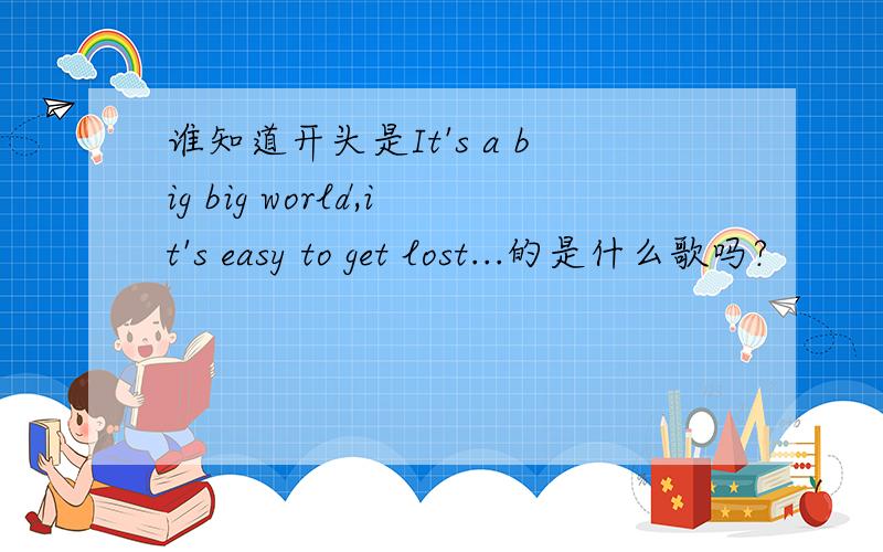 谁知道开头是It's a big big world,it's easy to get lost...的是什么歌吗?