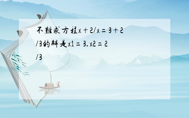 不难求方程x+2/x=3+2/3的解是x1=3,x2=2/3