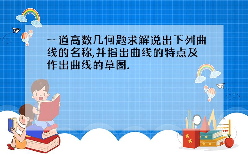 一道高数几何题求解说出下列曲线的名称,并指出曲线的特点及作出曲线的草图.