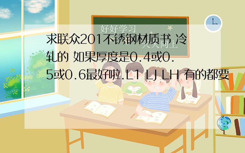 求联众201不锈钢材质书 冷轧的 如果厚度是0.4或0.5或0.6最好啦.L1 LJ LH 有的都要