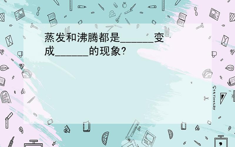 蒸发和沸腾都是______变成______的现象?