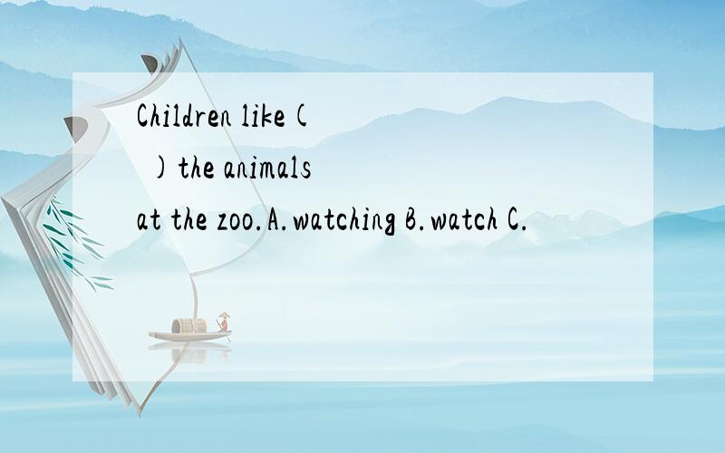 Children like( )the animals at the zoo.A.watching B.watch C.