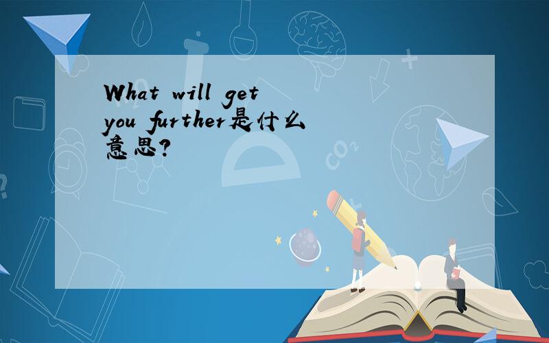 What will get you further是什么意思?