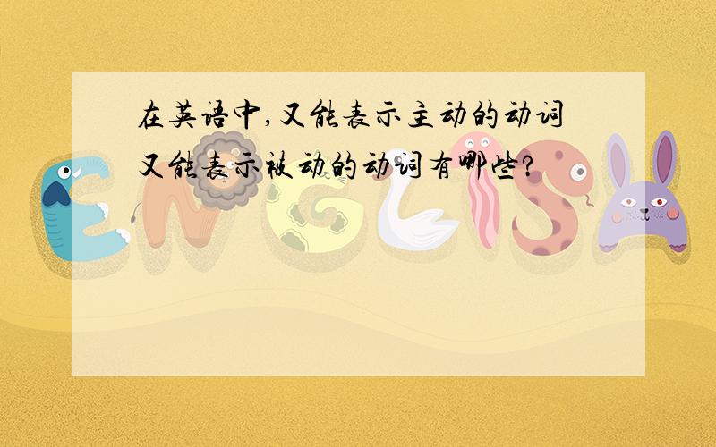 在英语中,又能表示主动的动词又能表示被动的动词有哪些?