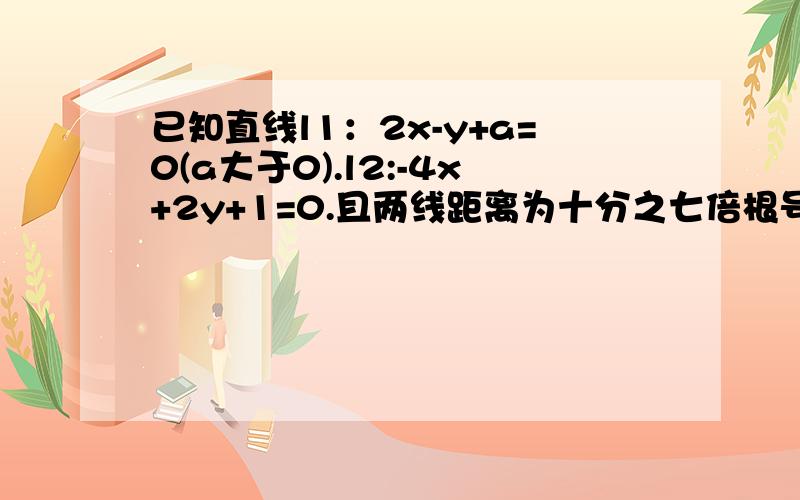 已知直线l1：2x-y+a=0(a大于0).l2:-4x+2y+1=0.且两线距离为十分之七倍根号五,求a