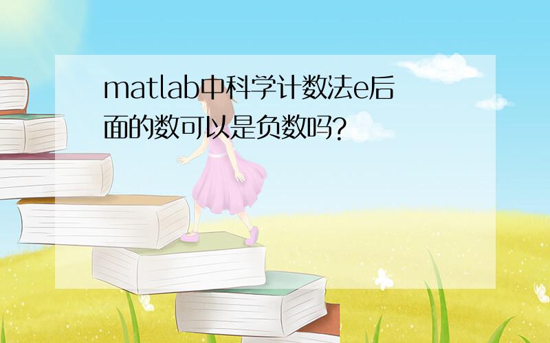 matlab中科学计数法e后面的数可以是负数吗?