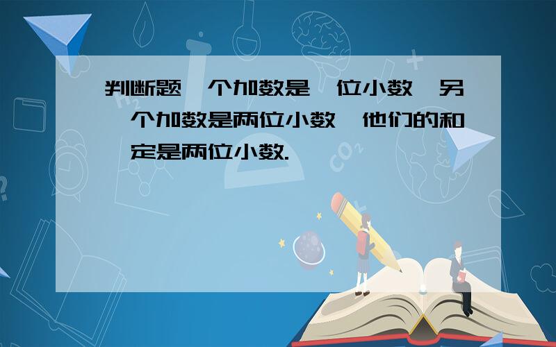 判断题一个加数是一位小数,另一个加数是两位小数,他们的和一定是两位小数.