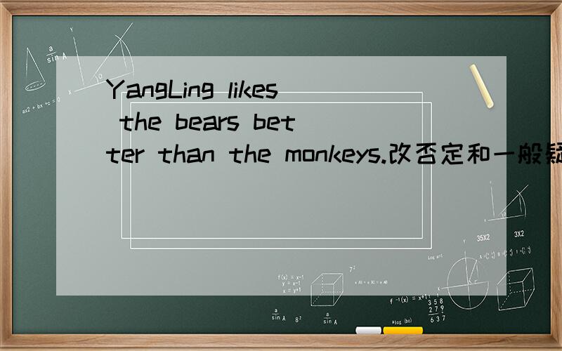 YangLing likes the bears better than the monkeys.改否定和一般疑问句