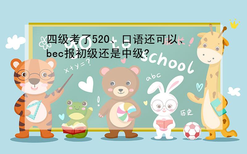 四级考了520、口语还可以、bec报初级还是中级?